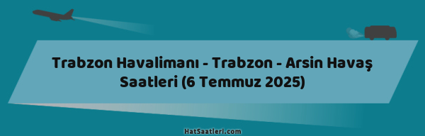 Trabzon Havalimanı - Trabzon - Arsin Havaş Saatleri (6 Temmuz 2025)